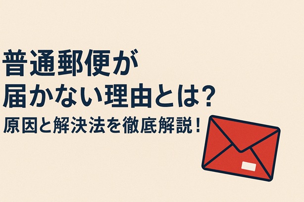 普通郵便が届かない理由とは？原因と対処法をわかりやすく解説！