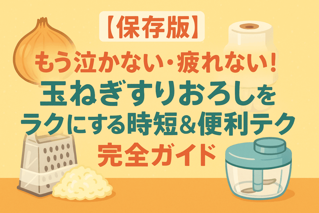 【保存版】もう泣かない・疲れない！玉ねぎすりおろしをラクにする時短＆便利テク完全ガイド