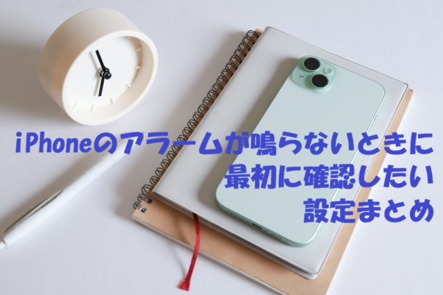 iPhoneのアラームが鳴らないときに最初に確認したい設定まとめ